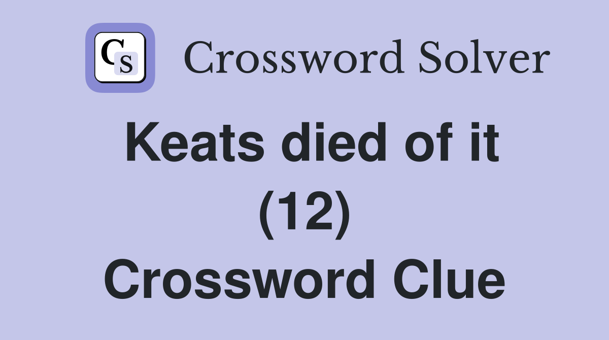 Keats died of it (12) Crossword Clue