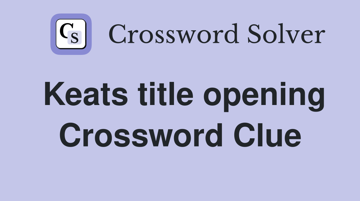 Keats title opening Crossword Clue