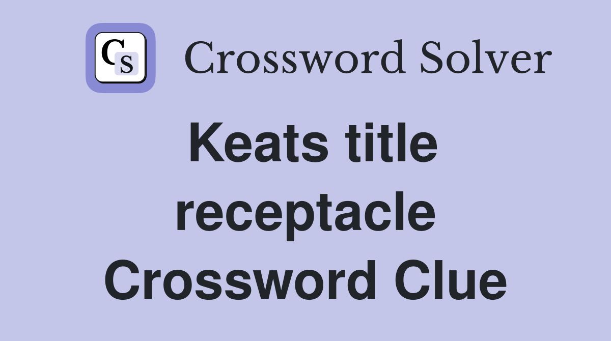 Keats title receptacle Crossword Clue