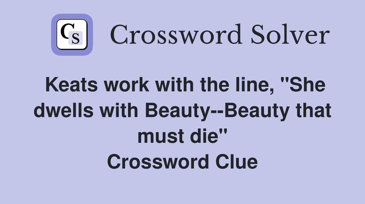 Keats work with the line, "She dwells with Beauty--Beauty that must die" Crossword Clue