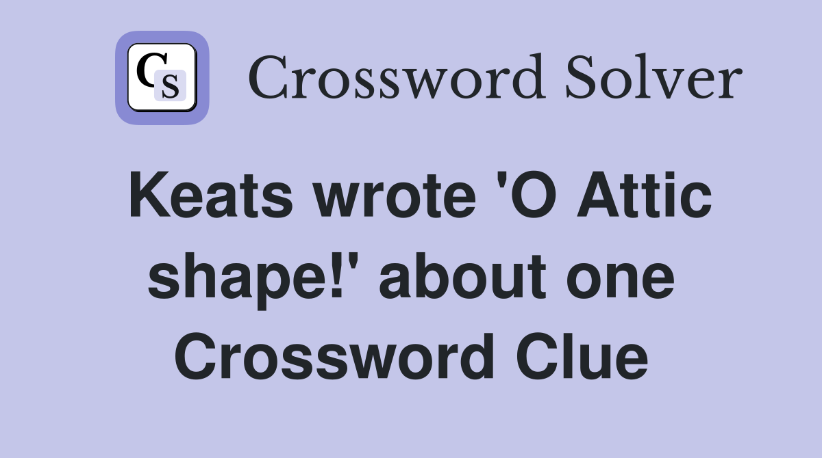 Keats wrote 'O Attic shape!' about one Crossword Clue