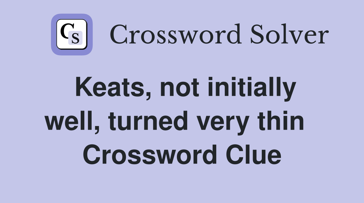 Keats, not initially well, turned very thin   Crossword Clue