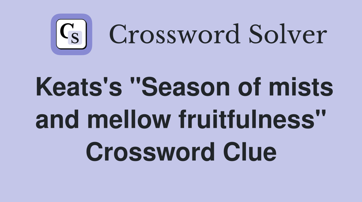 Keats's "Season of mists and mellow fruitfulness" Crossword Clue