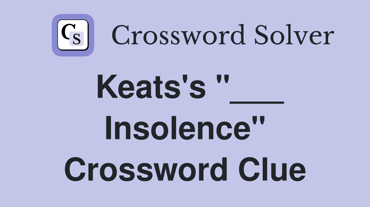 Keats's "___ Insolence" Crossword Clue