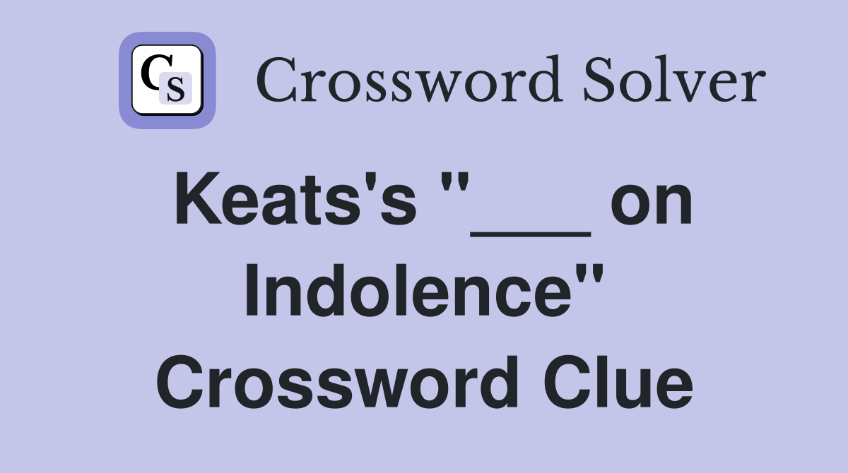 Keats's "___ on Indolence" Crossword Clue