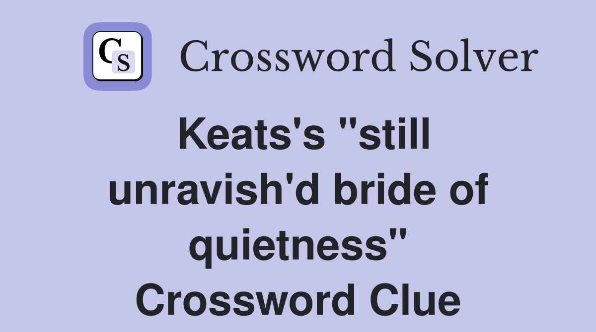 Keats's "still unravish'd bride of quietness" Crossword Clue