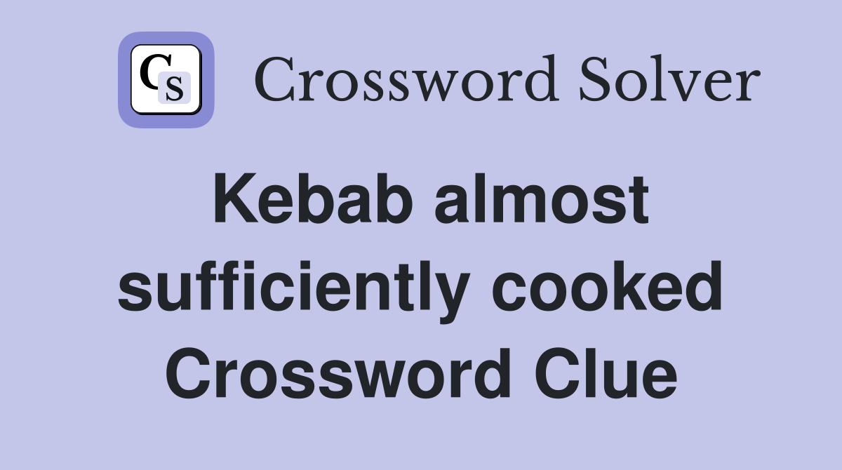 Kebab almost sufficiently cooked Crossword Clue