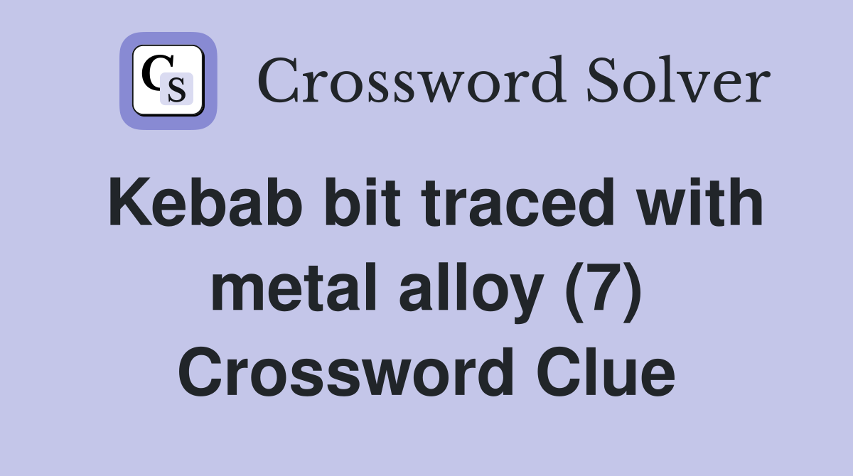 Kebab bit traced with metal alloy (7) Crossword Clue