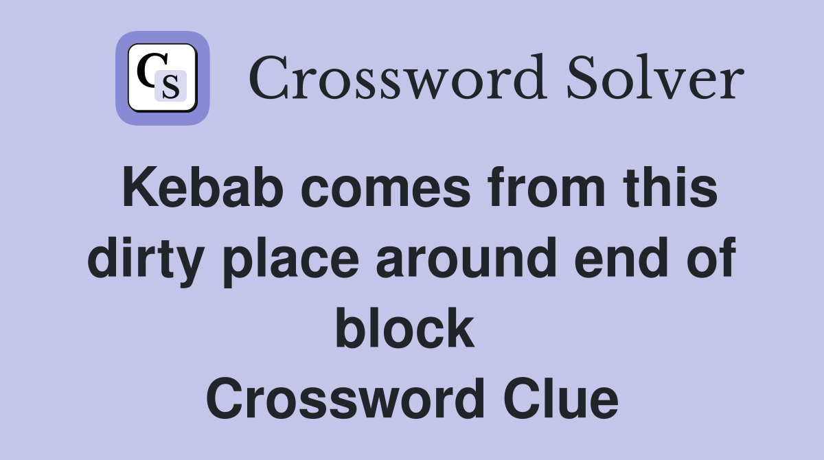 Kebab comes from this dirty place around end of block  Crossword Clue