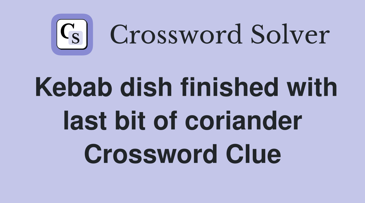 Kebab dish finished with last bit of coriander Crossword Clue