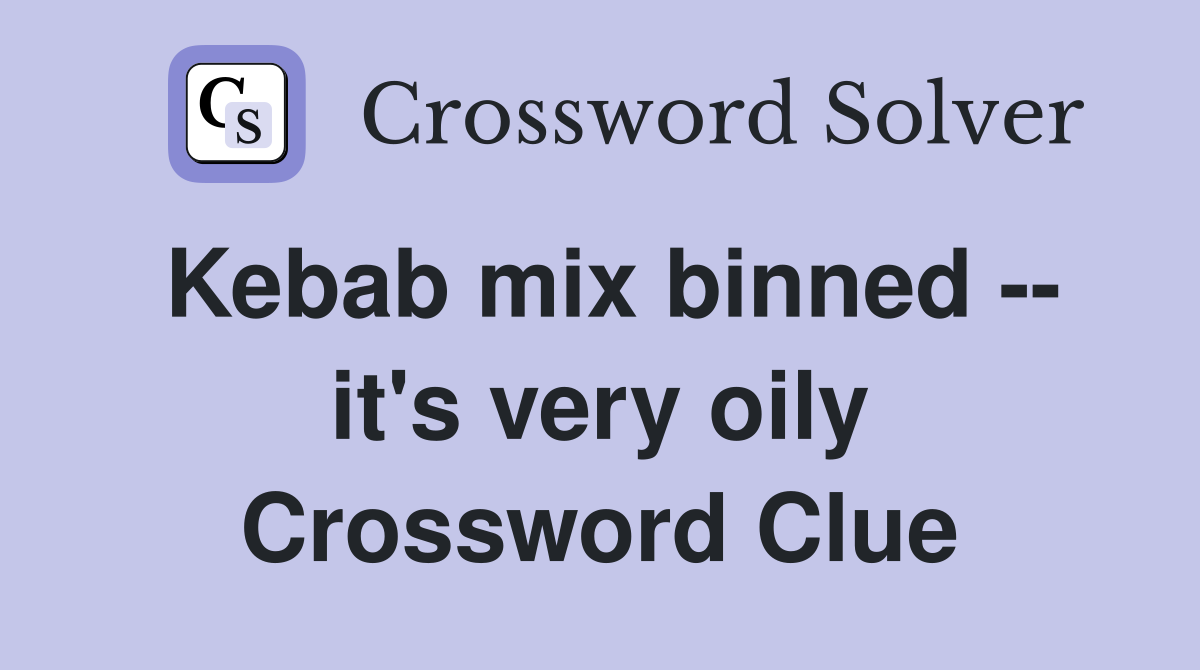Kebab mix binned -- it's very oily Crossword Clue