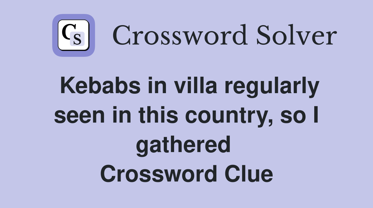 Kebabs in villa regularly seen in this country, so I gathered  Crossword Clue