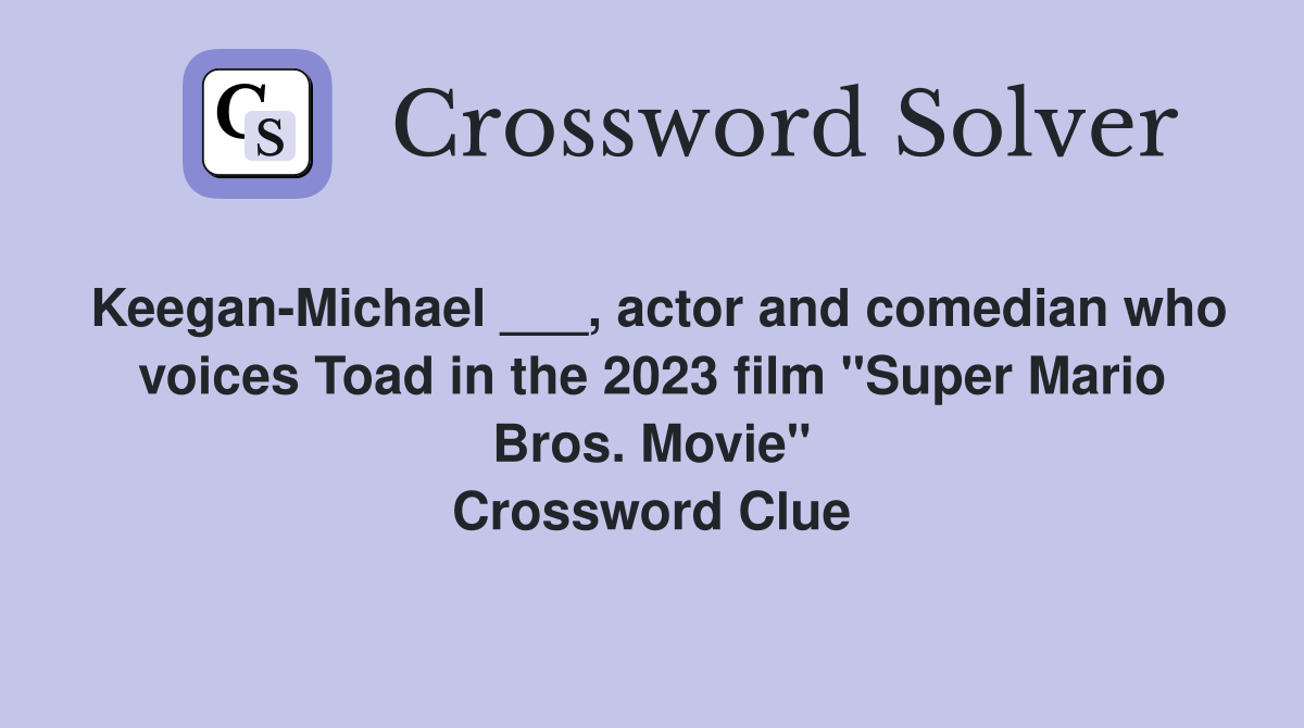 Keegan-Michael ___, actor and comedian who voices Toad in the 2023 film "Super Mario Bros. Movie" Crossword Clue