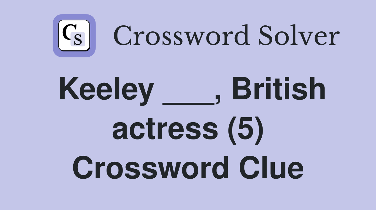 Keeley ___, British actress (5) Crossword Clue