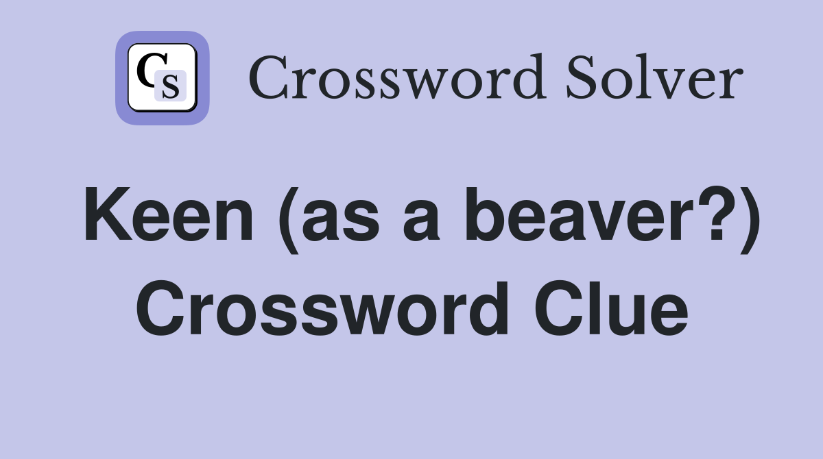 Keen (as a beaver?) Crossword Clue