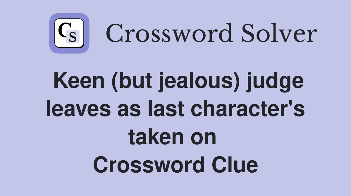 Keen (but jealous) judge leaves as last character's taken on  Crossword Clue