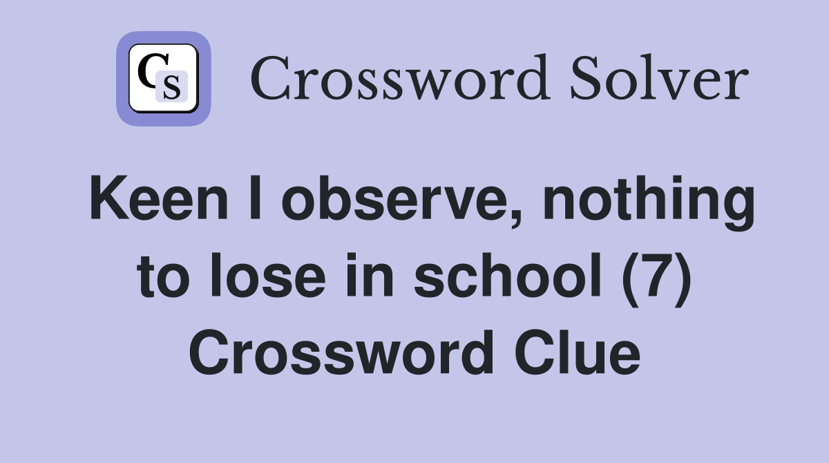 Keen I observe, nothing to lose in school (7) Crossword Clue