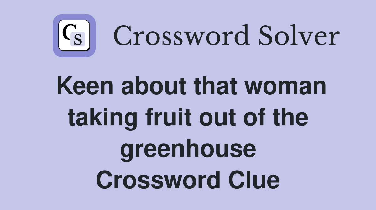 Keen about that woman taking fruit out of the greenhouse Crossword Clue