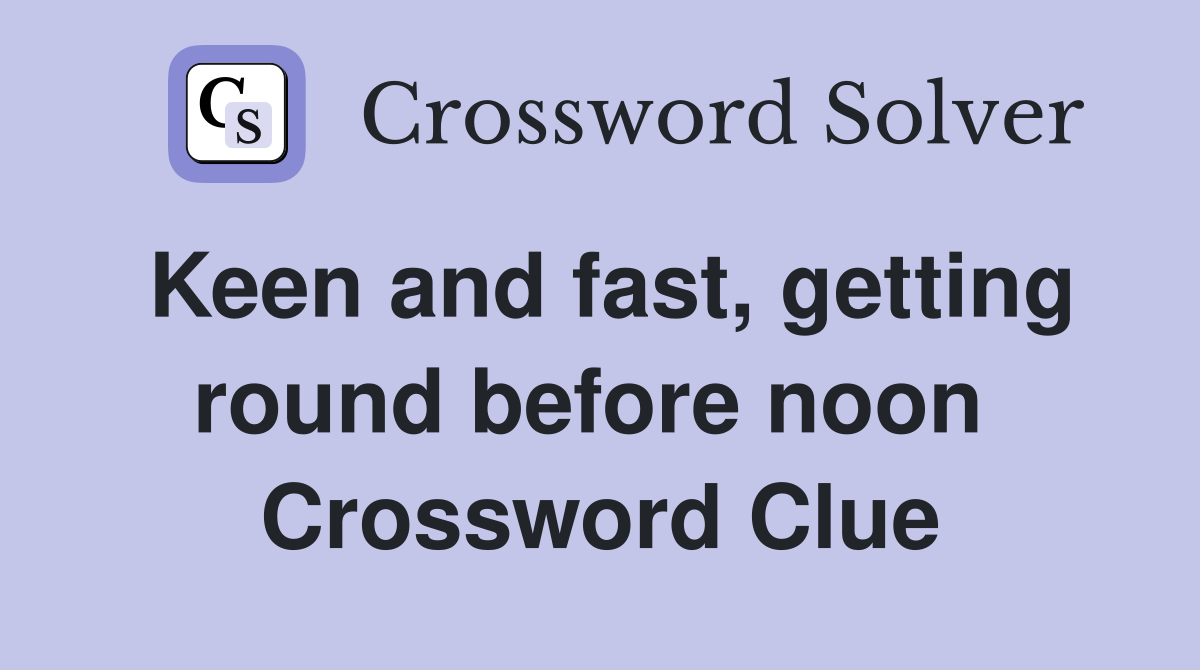 Keen and fast, getting round before noon  Crossword Clue