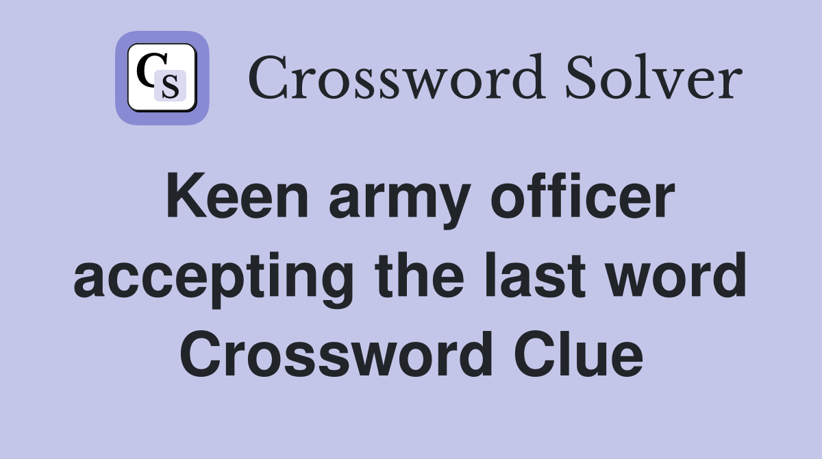 Keen army officer accepting the last word Crossword Clue