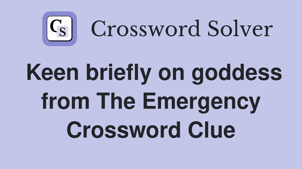 Keen briefly on goddess from The Emergency Crossword Clue