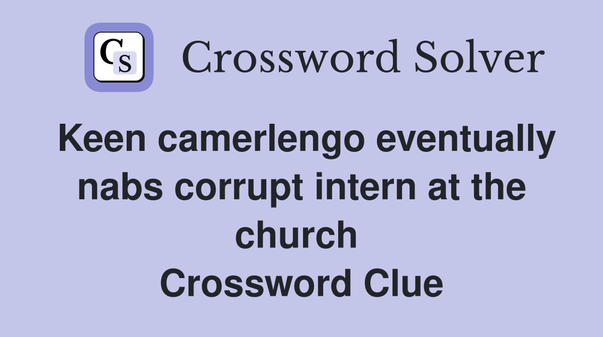 Keen camerlengo eventually nabs corrupt intern at the church  Crossword Clue