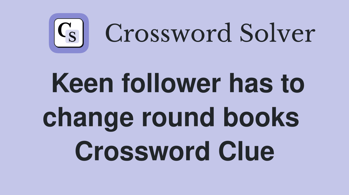 Keen follower has to change round books  Crossword Clue