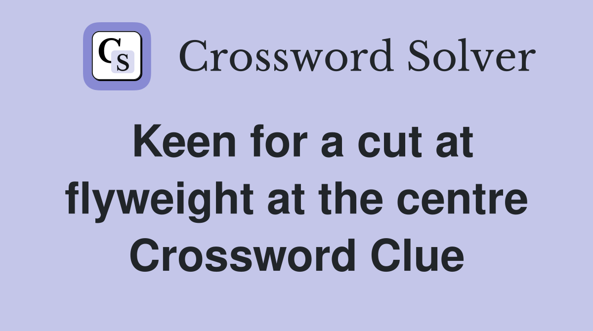 Keen for a cut at flyweight at the centre Crossword Clue