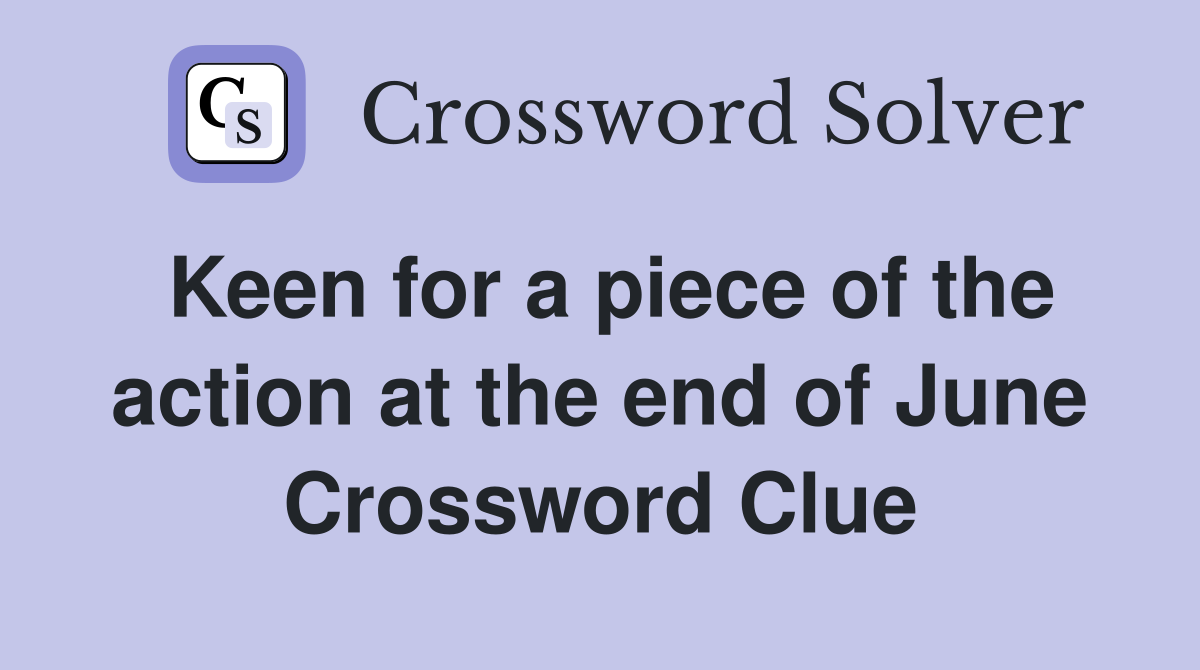 Keen for a piece of the action at the end of June Crossword Clue