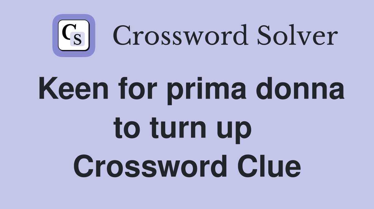 Keen for prima donna to turn up  Crossword Clue