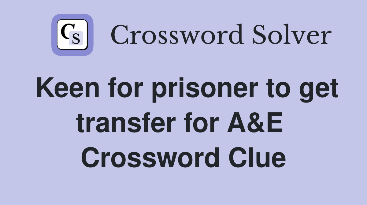 Keen for prisoner to get transfer for A&E  Crossword Clue
