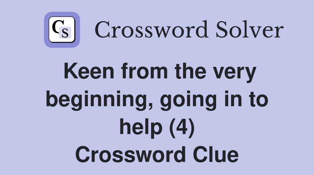 Keen from the very beginning, going in to help (4) Crossword Clue