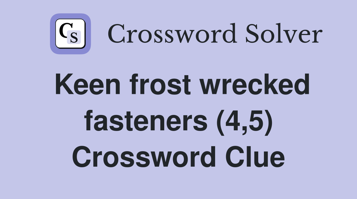 Keen frost wrecked fasteners (4,5) Crossword Clue