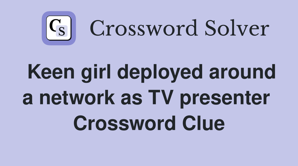 Keen girl deployed around a network as TV presenter  Crossword Clue