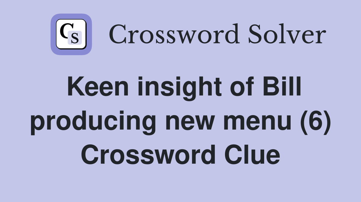 Keen insight of Bill producing new menu (6) Crossword Clue