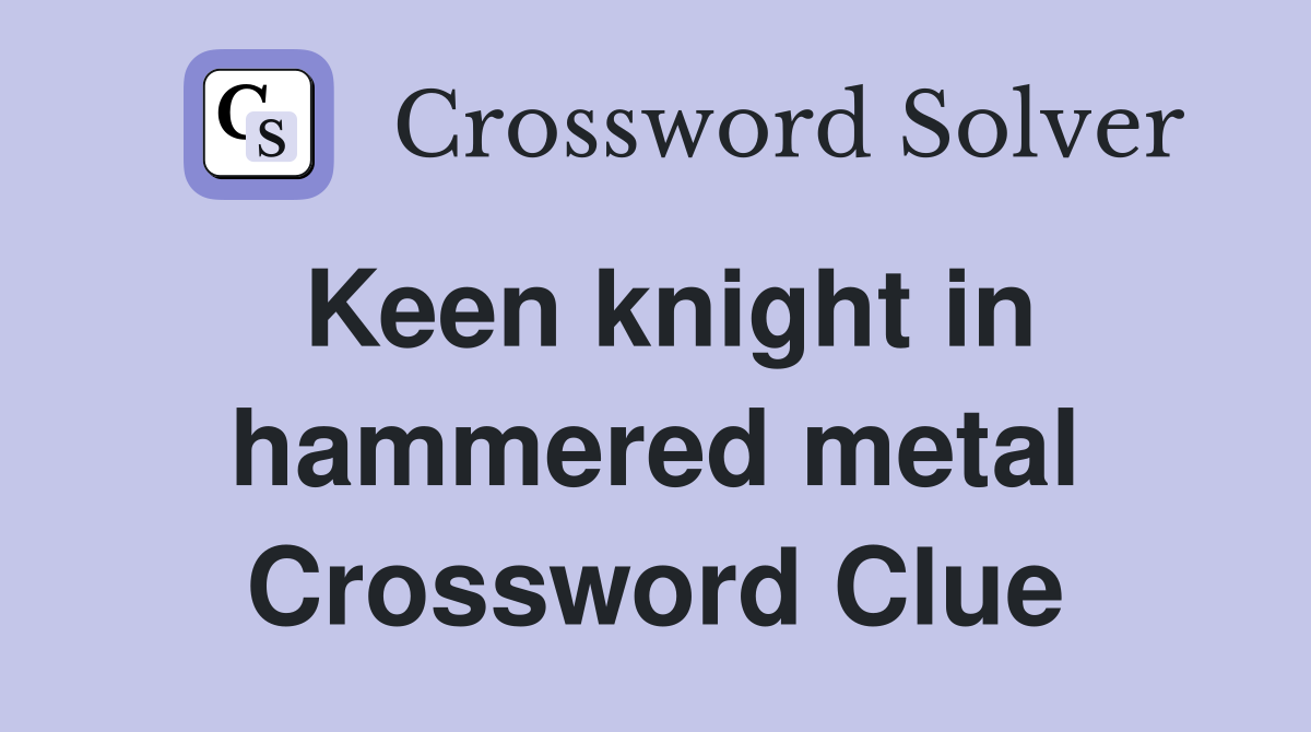 Keen knight in hammered metal Crossword Clue