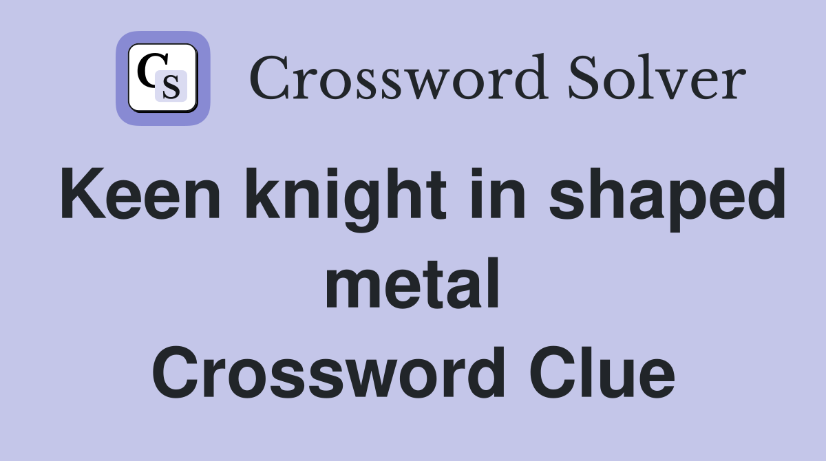 Keen knight in shaped metal Crossword Clue