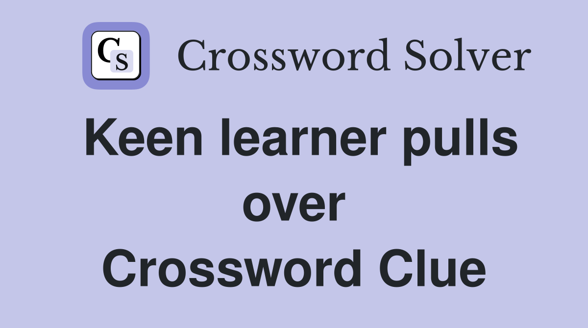 Keen learner pulls over Crossword Clue