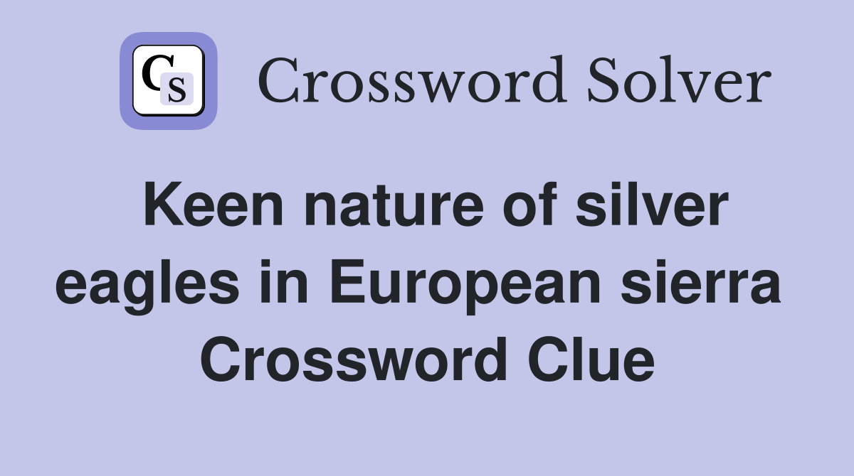 Keen nature of silver eagles in European sierra  Crossword Clue