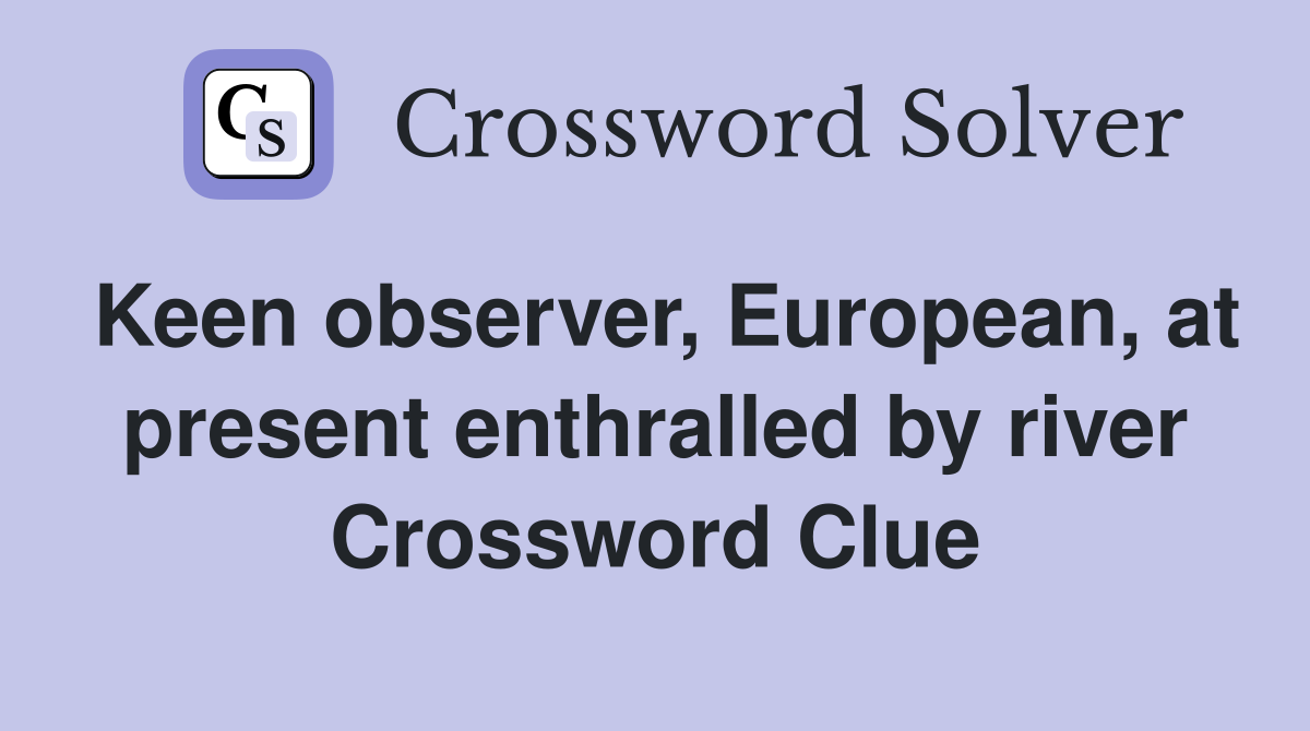 Keen observer, European, at present enthralled by river Crossword Clue