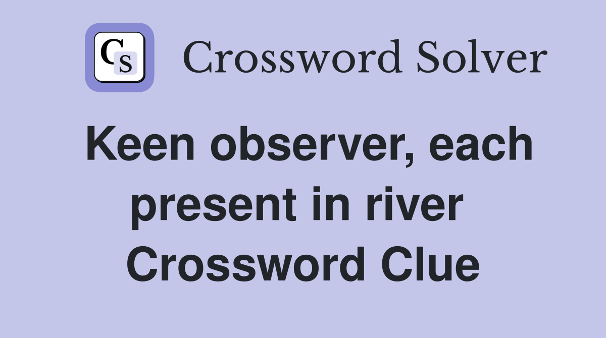 Keen observer, each present in river  Crossword Clue