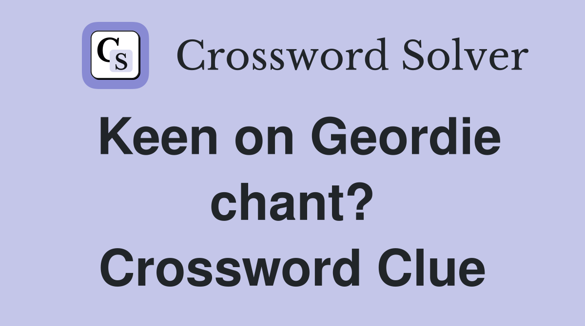Keen on Geordie chant? Crossword Clue