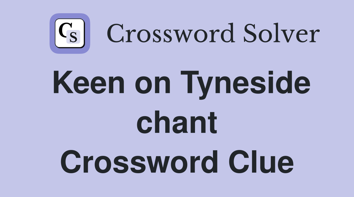 Keen on Tyneside chant Crossword Clue