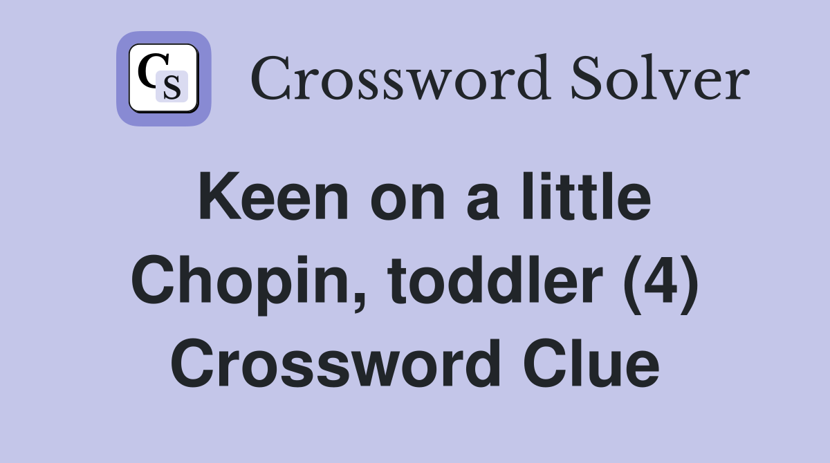 Keen on a little Chopin, toddler (4) Crossword Clue