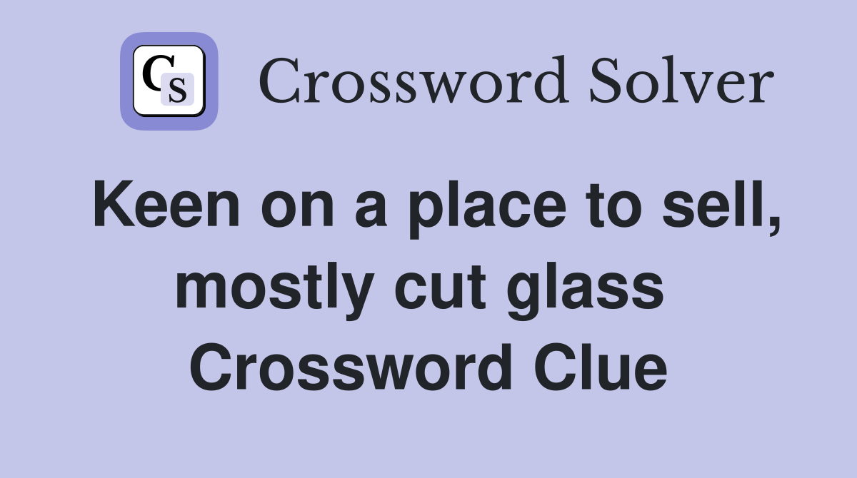 Keen on a place to sell, mostly cut glass  Crossword Clue