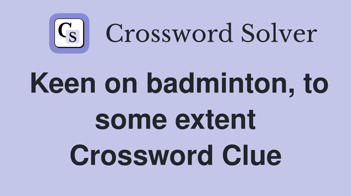 Keen on badminton, to some extent Crossword Clue