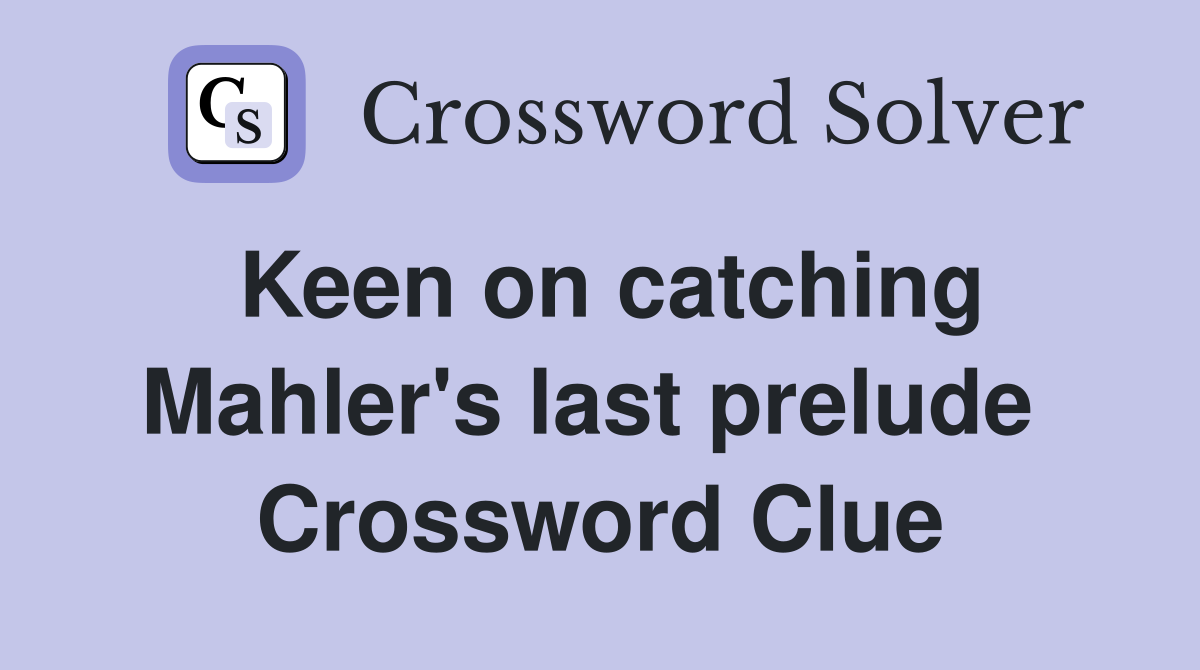 Keen on catching Mahler's last prelude  Crossword Clue