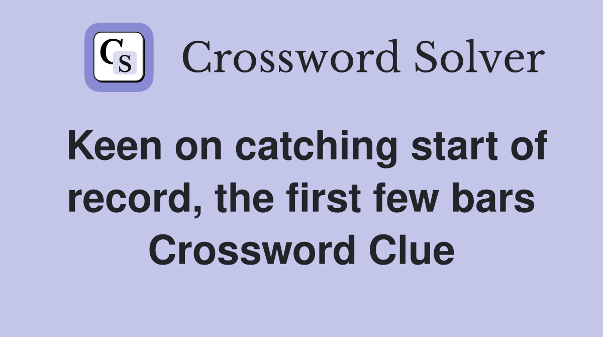 Keen on catching start of record, the first few bars Crossword Clue