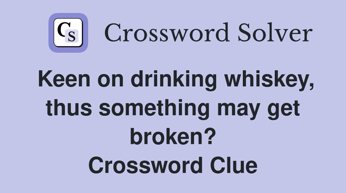 Keen on drinking whiskey, thus something may get broken? Crossword Clue