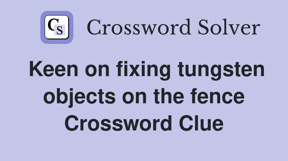 Keen on fixing tungsten objects on the fence Crossword Clue